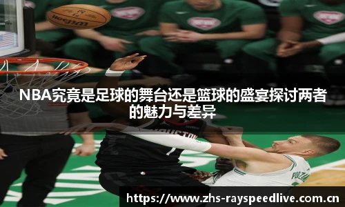 NBA究竟是足球的舞台还是篮球的盛宴探讨两者的魅力与差异